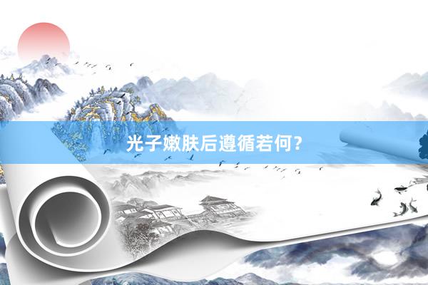 光子嫩肤后遵循若何？