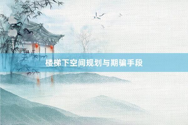 楼梯下空间规划与期骗手段