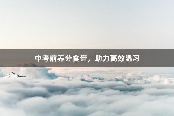 中考前养分食谱，助力高效温习