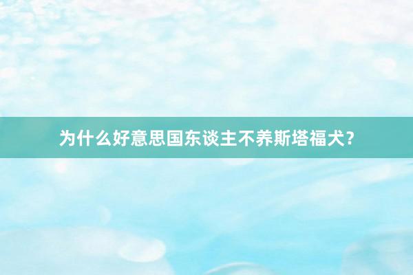 为什么好意思国东谈主不养斯塔福犬?